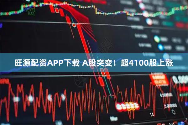 旺源配资APP下载 A股突变！超4100股上涨