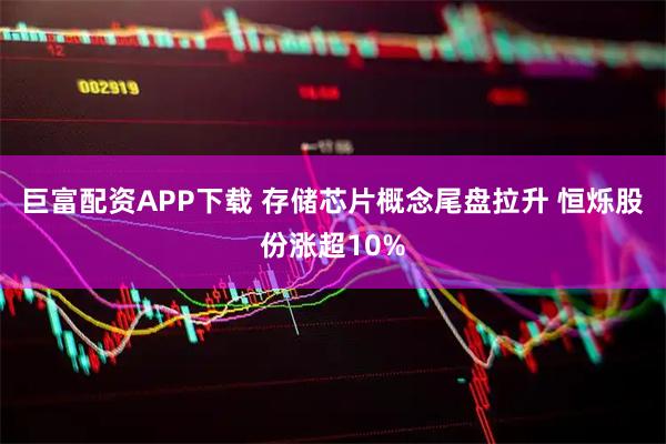 巨富配资APP下载 存储芯片概念尾盘拉升 恒烁股份涨超10%