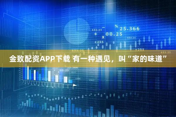 金致配资APP下载 有一种遇见，叫“家的味道”