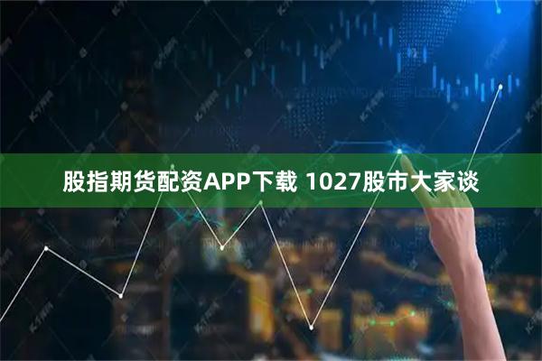 股指期货配资APP下载 1027股市大家谈