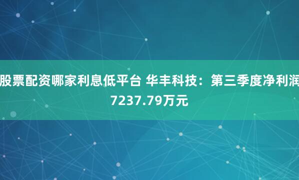 股票配资哪家利息低平台 华丰科技：第三季度净利润7237.79万元