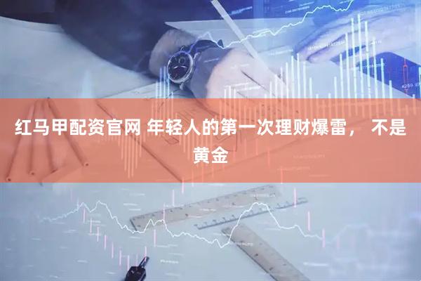 红马甲配资官网 年轻人的第一次理财爆雷， 不是黄金