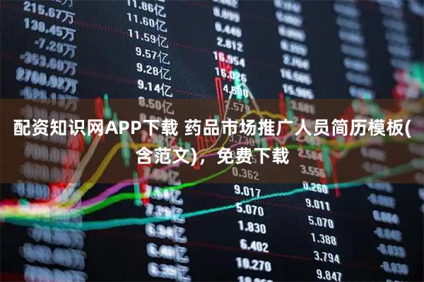 配资知识网APP下载 药品市场推广人员简历模板(含范文)，免费下载