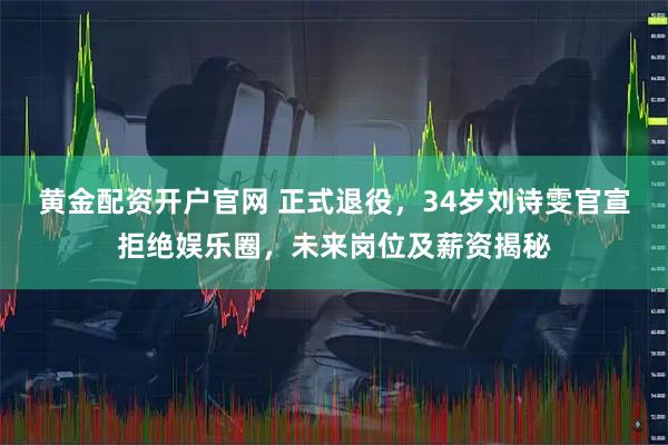 黄金配资开户官网 正式退役，34岁刘诗雯官宣拒绝娱乐圈，未来岗位及薪资揭秘