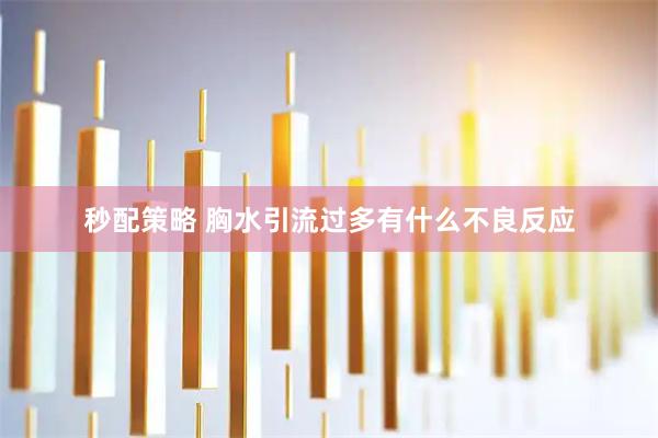 秒配策略 胸水引流过多有什么不良反应