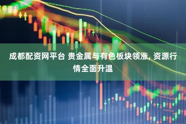 成都配资网平台 贵金属与有色板块领涨, 资源行情全面升温