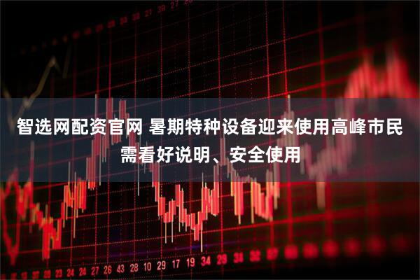 智选网配资官网 暑期特种设备迎来使用高峰市民需看好说明、安全使用